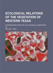 Ecological relations of the vegetation of western Texas; contributions from the Hull botanical laboratory, 30,1234390434,9781234390433