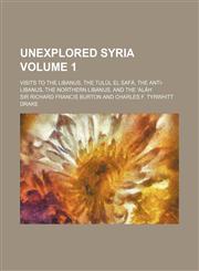 Unexplored Syria Volume 1; Visits to the Libanus, the Tulul El Safa, the Anti-Libanus, the Northern Libanus, and the 'Alah,1150251336,9781150251337