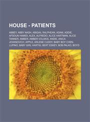 House - Patients Abbey, Abby Nash, Abigail Ralphean, Adam, Addie, Afsoun Hamidi, Alex, Alfredo, Alice Hartman, Alice Tanner, Amber, Amber Volakis, Andie, Anica Jovanovich, Apple, Arlene Cuddy, Baby Boy Chen-Lupino, Baby Girl Hartig, Bert Eskey, Bob Palko,1234675242,9781234675240