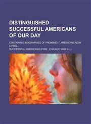 Distinguished Successful Americans of Our Day; Containing Biographies of Prominent Americans Now Living,1150944854,9781150944857