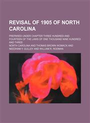 Revisal of 1905 of North Carolina (Volume 1); Prepared Under Chapter Three Hundred and Fourteen of the Laws of One Thousand Nine Hundred and Three,1235181693,9781235181696
