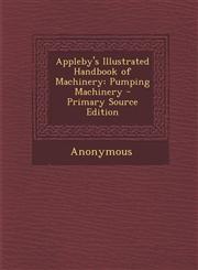 Appleby's Illustrated Handbook of Machinery Pumping Machinery - Primary Source Edition,129390290X,9781293902905