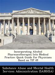Incorporating Alcohol Pharmacotherapies Into Medical Practice Quick Guide for Physicians Based on TIP 49,1288230982,9781288230983