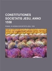 Constitutiones Societatis Jesu, anno 1558; Romae, in Aedibus Societatis Jesu, 1558,1459073274,9781459073272