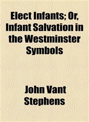 Elect Infants; Or, Infant Salvation in the Westminster Symbols,115469190X,9781154691900