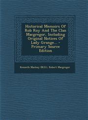 Historical Memoirs of Rob Roy and the Clan MacGregor, Including Original Notices of Lady Grange... - Primary Source Edition,1295478692,9781295478699
