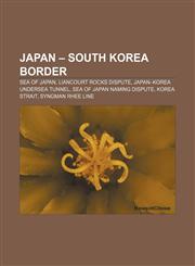 Japan - South Korea border Sea of Japan, Liancourt Rocks dispute, Japan-Korea Undersea Tunnel, Sea of Japan naming dispute, Korea Strait,1155534190,9781155534190