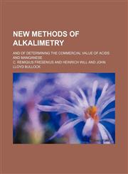 New methods of alkalimetry; and of determining the commercial value of acids and manganese,1151477664,9781151477668