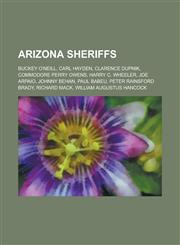 Arizona Sheriffs Buckey O'Neill, Carl Hayden, Clarence Dupnik, Commodore Perry Owens, Harry C. Wheeler, Joe Arpaio, Johnny Behan, Paul,1156062845,9781156062845