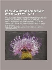 Provinzialrecht der Provinz Westphalen Volume 1 ; Provinzialrecht des Fürstenthums Münster und der ehemals zum Hochstift Münster gehörigen Besitzungen der Standesherren, imgleichen der Grafschaft Steinfurt und der Herrschaften Anholt und Gehmen,1130608069,9781130608069