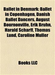 Ballet in Denmark Ballet in Copenhagen, Danish Ballet Dancers, August Bournonville, Erik Bruhn, Harald Scharff, Thomas Lund, Caroline Müller,1158218575,9781158218578