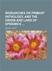 Researches on Primary Pathology, and the Origin and Laws of Epidemics,1234077264,9781234077266