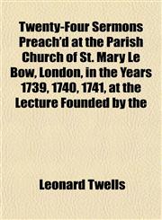 Twenty-Four Sermons Preach'd at the Parish Church of St. Mary Le Bow, London, in the Years 1739, 1740, 1741, at the Lecture Founded by the,1152088831,9781152088832