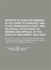 Reports of cases determined in the Court of chancery, and in the Prerogative court, and, on appeal, in the Court of errors and appeals, of the state of New-Jersey. [1845-1853] (Volume 3),1150157445,9781150157448