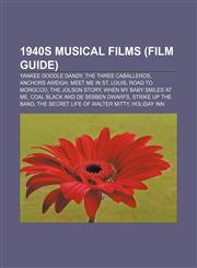 1940s musical films (Film Guide) Yankee Doodle Dandy, The Three Caballeros, Anchors Aweigh, Meet Me in St. Louis, Road to Morocco,1155413032,9781155413037
