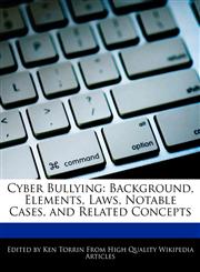 Cyber Bullying Background, Elements, Laws, Notable Cases, and Related Concepts,1276214448,9781276214445