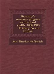 Germany's economic progress and national wealth, 1888-1913  - Primary Source Edition,1293403628,9781293403624