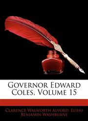 Governor Edward Coles, Volume 15,1145966829,9781145966826