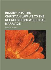 Inquiry Into the Christian Law, as to the Relationships Which Bar Marriage,1459090004,9781459090002