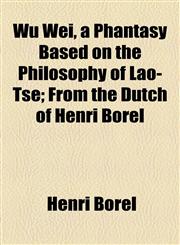 Wu Wei, a Phantasy Based on the Philosophy of Lao-Tse; From the Dutch of Henri Borel,1154467457,9781154467451