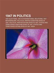 1947 in politics 1947 elections, 1947 in international relations, 1947 referendums, Political parties disestablished in 1947,1157744826,9781157744825