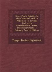 Saint Paul's Epistles to the Colossians and to Philemon A Revised Text with Introductions, Notes, and Dissertations - Primary Source Edition,1289599025,9781289599027