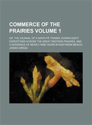 Commerce of the prairies; or, The journal of a Santa Fé trader, during eight expeditions across the great western prairies, and a residence of nearly nine years in northern Mexico Volume 1,1458821579,9781458821577