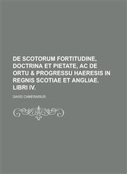 de Scotorum Fortitudine, Doctrina Et Pietate, AC de Ortu & Progressu Haeresis in Regnis Scotiae Et Angliae. Libri IV,1234054973,9781234054977