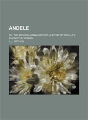 Andele; Or, the Mexican-Kiowa Captive. a Story of Real Life Among the Indians,1151623784,9781151623782