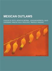 Mexican Outlaws Chucho El Roto, Heraclio Bernal, Joaquin Murrieta, Julio Cardenas, Pancho Villa, Procopio, Tiburcio Vasquez,1230519351,9781230519357