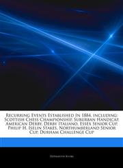 Articles On Recurring Events Established In 1884, including Scottish Chess Championship, Suburban Handicap, American Derby, Derby Italiano, Essex Senior Cup, Philip H. Iselin Stakes, Northumberland Senior Cup, Durham Challenge Cup,1243341424,9781243341426