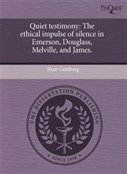 Quiet testimony The ethical impulse of silence in Emerson, Douglass, Melville, and James.,1243613017,9781243613011