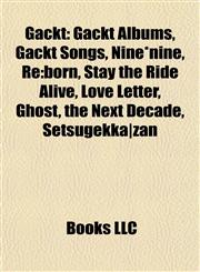 Gackt Gackt Albums, Gackt Songs, Nine*nine, Re:born, Stay the Ride Alive, Love Letter, Ghost, the Next Decade, Setsugekka|zan,1157838383,9781157838388