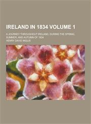 Ireland in 1834; A Journey Throughout Ireland, During the Spring, Summer, and Autumn of 1834 Volume 1,1230382011,9781230382012