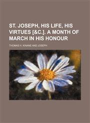 St. Joseph, His Life, His Virtues [&c.]. a Month of March in His Honour,1151247480,9781151247483