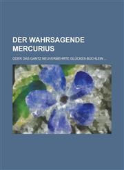 Der Wahrsagende Mercurius; Oder Das Gantz Neuvermehrte Gluckes-Buchlein ...,1234058871,9781234058876