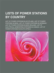 Lists of power stations by country List of power stations in Scotland, List of power stations in India, List of power stations in Germany, List of power stations in New Zealand, List of electrical generating stations in Canada,1156778492,9781156778494