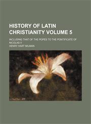 History of Latin Christianity Volume 5 ; including that of the popes to the pontificate of Nicolas V,1231090138,9781231090138