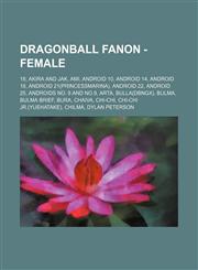 Dragonball Fanon - Female 18, Akira and Jak, Ami, Android 10, Android 14, Android 18, Android 21(PrincessMarina), Android 22, Android 25, Androids No. 8 and No.9, Arta, Bulla(DBNGX), Bulma, Bulma Brief, Bura, Chaiva, Chi-Chi, Chi-Chi Jr.(YueHatake), Chil,1234722259,9781234722258