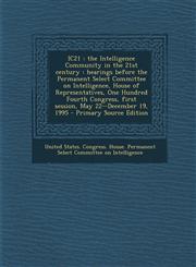 IC21 the Intelligence Community in the 21st century : hearings before the Permanent Select Committee on Intelligence, House of Representatives, One Hundred Fourth Congress, first session, May 22--December 19, 1995 - Primary Source Edition,1295227169,9781295227167