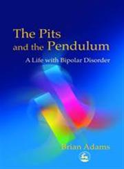 The Pits and the Pendulum A Life with Bipolar Disorder,1843101041,9781843101048