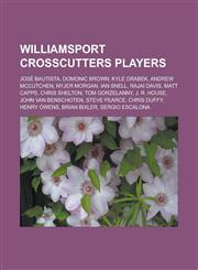 Williamsport Crosscutters Players Jose Bautista, Domonic Brown, Kyle Drabek, Andrew McCutchen, Nyjer Morgan, Ian Snell, Rajai Davis, Matt Capps, Chri,1155507215,9781155507217