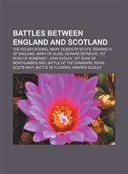Battles between England and Scotland The Rough Wooing, Mary, Queen of Scots, Edward VI of England, Mary of Guise, Edward Seymour,1155325664,9781155325668