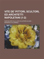 Vite de' Pittori, Scultori, Ed Architetti Napoletani; Non Mai Date Alla Luce Da Autore Alcuno ... (1-2),1153529874,9781153529877