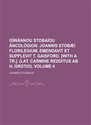 GĪwánnou Stobaíou Āncológion. Joannis Stobæi Florilegium, emendavit et supplevit T. Gaisford. [With a tr.]. (Lat. carmine redditus ab H. Grotio). Volume 4,1130687074,9781130687071