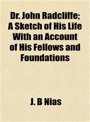 Dr. John Radcliffe; A Sketch of His Life With an Account of His Fellows and Foundations,1152242741,9781152242746