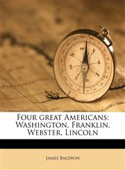 Four great Americans Washington, Franklin, Webster, Lincoln,1178691411,9781178691412