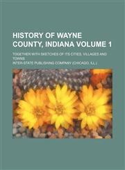 History of Wayne County, Indiana Volume 1; together with sketches of its cities, villages and towns,1150558229,9781150558221