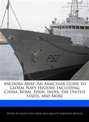 Anchors Away An Armchair Guide to Global Navy History, Including China, Rome, Spain, India, the United States, and More,124121056X,9781241210564