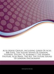 Articles On Acid House Groups, including Lords Of Acid, 808 State, The Future Sound Of London, S'express, Psychic Tv, Alabama 3, The Shamen, Phuture, Acid Brass, The Klf, The Future Sound Of London Discography,124328496X,9781243284969